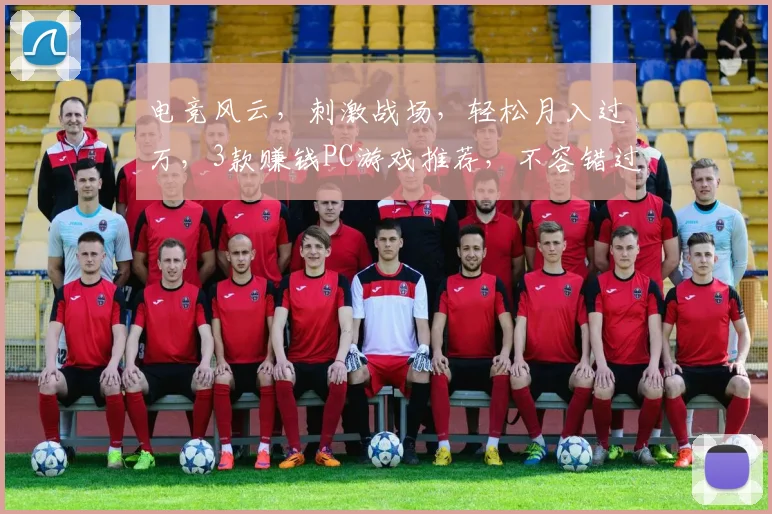 电竞风云，刺激战场，轻松月入过万，3款赚钱PC游戏推荐，不容错过