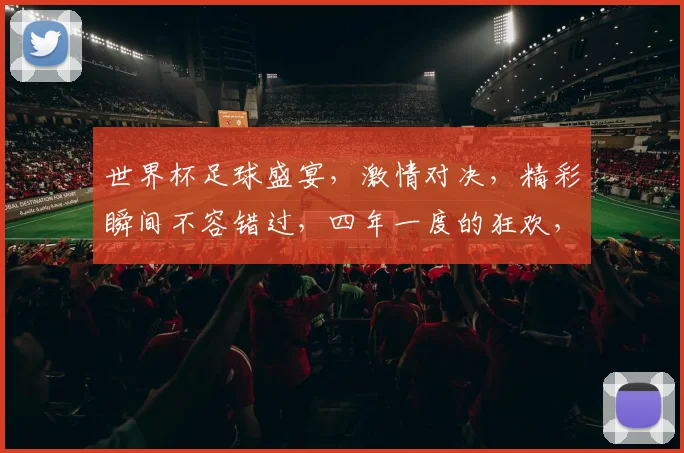 世界杯足球盛宴，激情对决，精彩瞬间不容错过，四年一度的狂欢，你准备好了吗