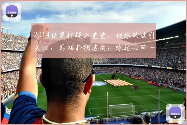 2014世界杯疑云重重，假球风波引关注，真相扑朔迷离，球迷心碎一地。