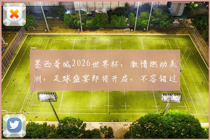 墨西哥城2026世界杯，激情燃动美洲，足球盛宴即将开启，不容错过
