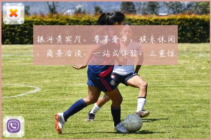银河贵宾厅，尊享奢华，娱乐休闲，商务洽谈，一站式体验，三重惊喜，尽在其中。