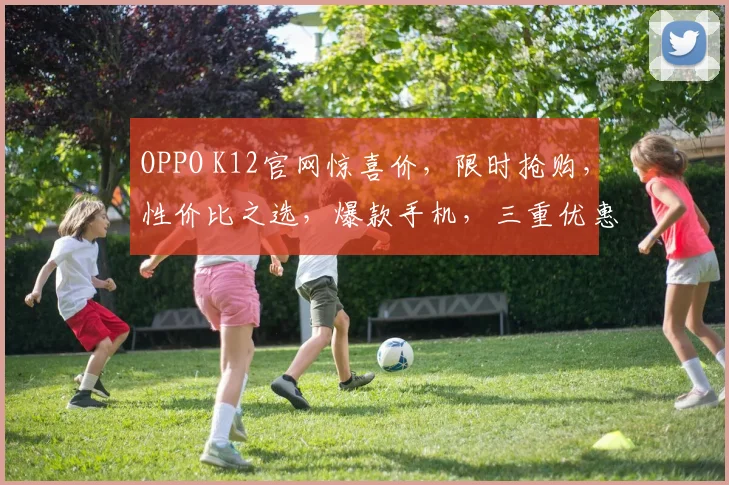 OPPO K12官网惊喜价，限时抢购，性价比之选，爆款手机，三重优惠，错过等一年