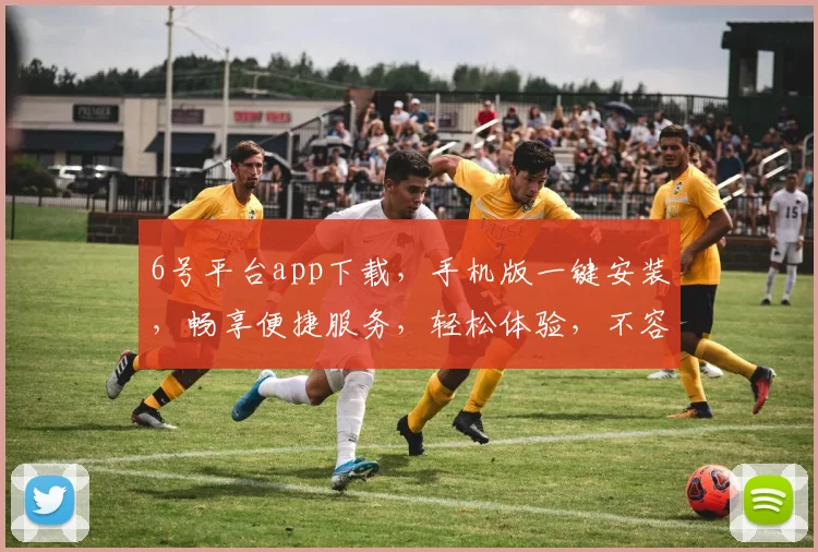 6号平台app下载，手机版一键安装，畅享便捷服务，轻松体验，不容错过，速来下载
