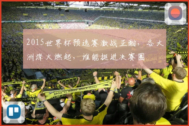2015世界杯预选赛激战正酣，各大洲烽火燃起，谁能挺进决赛圈