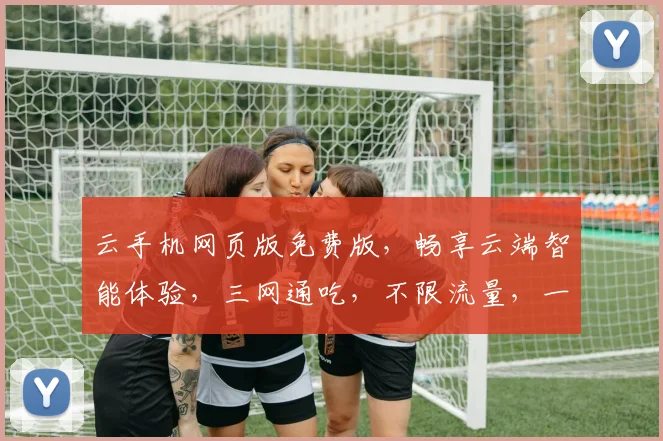 云手机网页版免费版，畅享云端智能体验，三网通吃，不限流量，一触即达