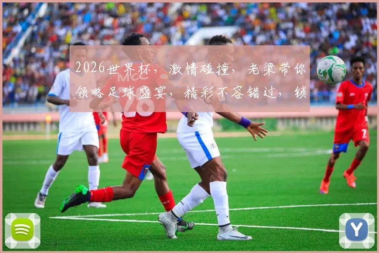 2026世界杯，激情碰撞，老梁带你领略足球盛宴，精彩不容错过，锁定频道