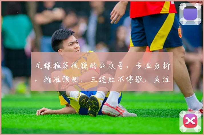 足球推荐很稳的公众号，专业分析，精准预测，三连红不停歇，关注必涨