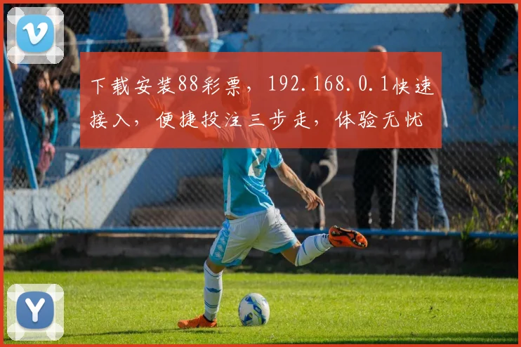 下载安装88彩票，192.168.0.1快速接入，便捷投注三步走，体验无忧